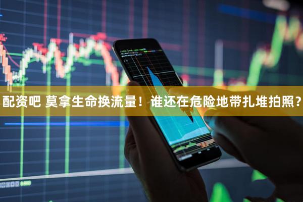 配资吧 莫拿生命换流量！谁还在危险地带扎堆拍照？