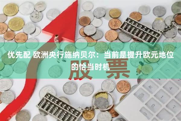 优先配 欧洲央行施纳贝尔：当前是提升欧元地位的恰当时机