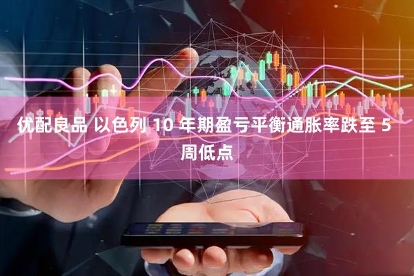 优配良品 以色列 10 年期盈亏平衡通胀率跌至 5 周低点