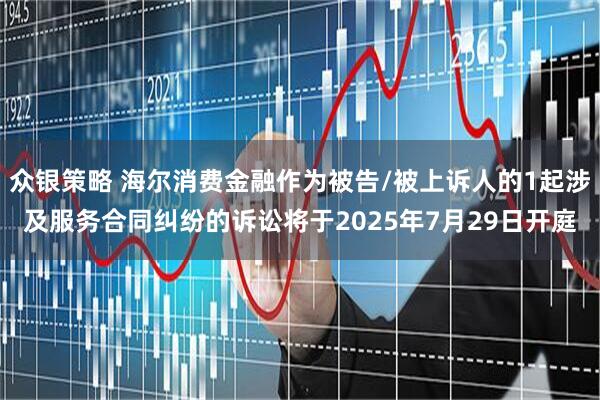 众银策略 海尔消费金融作为被告/被上诉人的1起涉及服务合同纠纷的诉讼将于2025年7月29日开庭