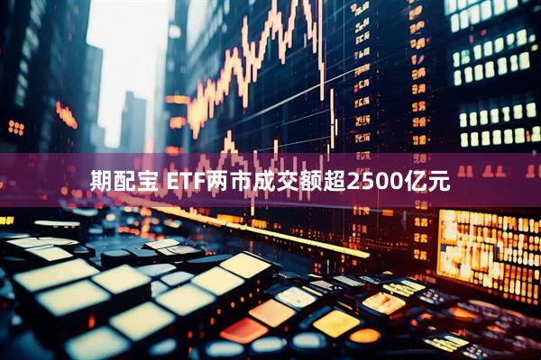 期配宝 ETF两市成交额超2500亿元