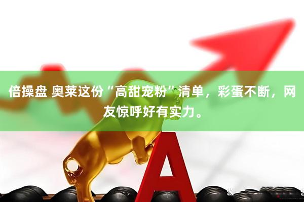 倍操盘 奥莱这份“高甜宠粉”清单，彩蛋不断，网友惊呼好有实力。