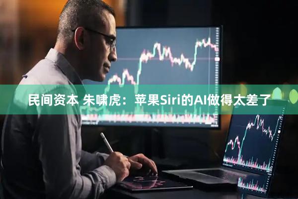 民间资本 朱啸虎：苹果Siri的AI做得太差了