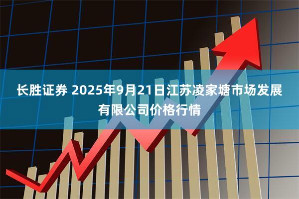 长胜证券 2025年9月21日江苏凌家塘市场发展有限公司价格行情