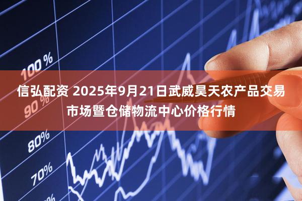 信弘配资 2025年9月21日武威昊天农产品交易市场暨仓储物流中心价格行情