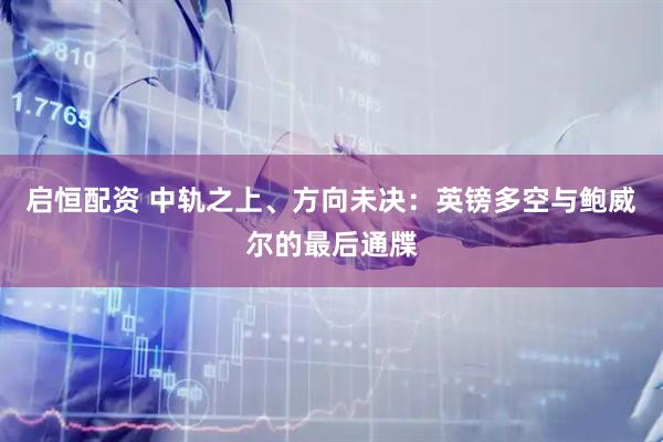 启恒配资 中轨之上、方向未决：英镑多空与鲍威尔的最后通牒