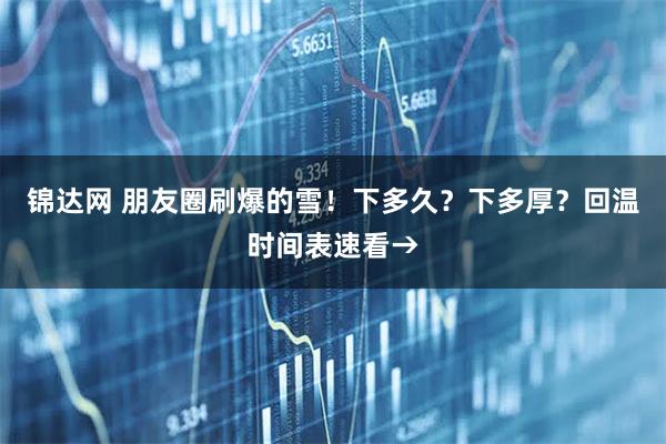锦达网 朋友圈刷爆的雪！下多久？下多厚？回温时间表速看→