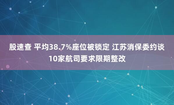 股速查 平均38.7%座位被锁定 江苏消保委约谈10家航司要求限期整改