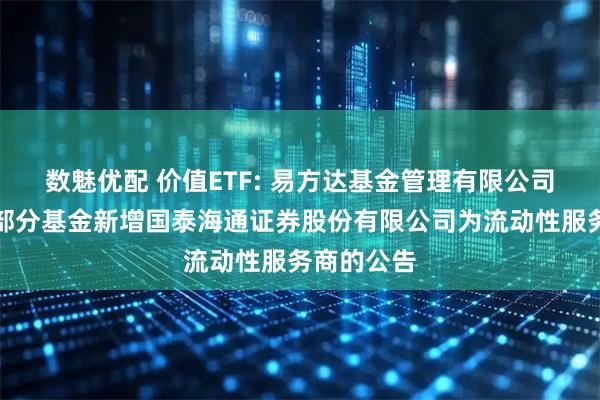数魅优配 价值ETF: 易方达基金管理有限公司关于旗下部分基金新增国泰海通证券股份有限公司为流动性服务商的公告