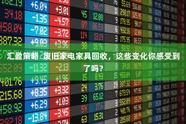 汇盈策略  废旧家电家具回收，这些变化你感受到了吗？