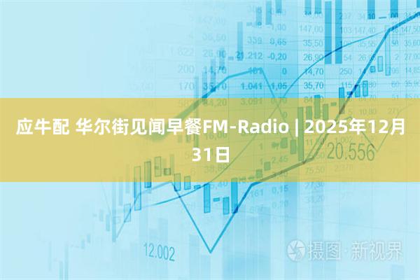 应牛配 华尔街见闻早餐FM-Radio | 2025年12月31日