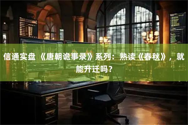 信通实盘 《唐朝诡事录》系列：熟读《春秋》，就能升迁吗？