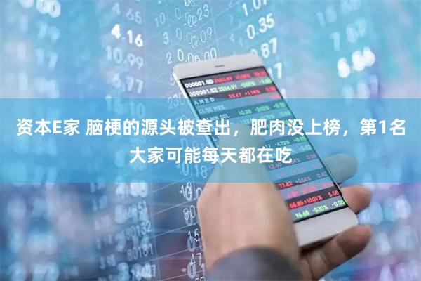 资本E家 脑梗的源头被查出，肥肉没上榜，第1名大家可能每天都在吃